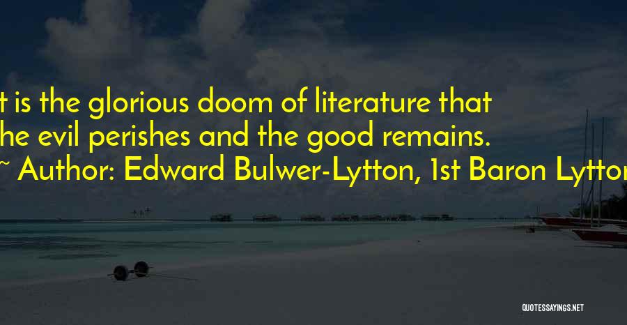 Edward Bulwer-Lytton, 1st Baron Lytton Quotes: It Is The Glorious Doom Of Literature That The Evil Perishes And The Good Remains.