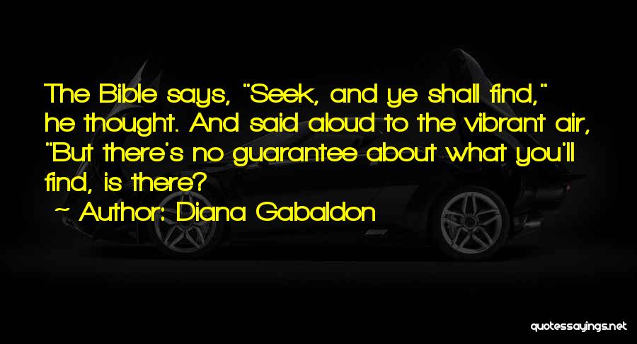 Diana Gabaldon Quotes: The Bible Says, Seek, And Ye Shall Find, He Thought. And Said Aloud To The Vibrant Air, But There's No