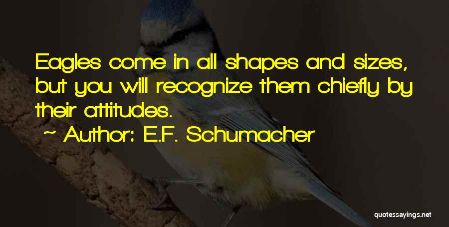 E.F. Schumacher Quotes: Eagles Come In All Shapes And Sizes, But You Will Recognize Them Chiefly By Their Attitudes.