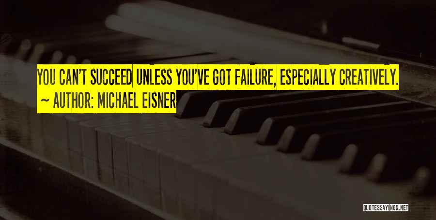 Michael Eisner Quotes: You Can't Succeed Unless You've Got Failure, Especially Creatively.