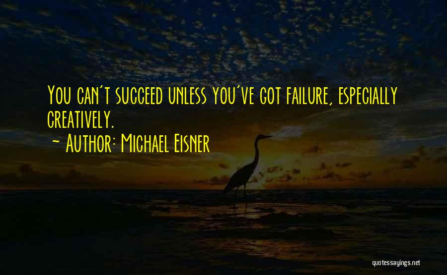 Michael Eisner Quotes: You Can't Succeed Unless You've Got Failure, Especially Creatively.