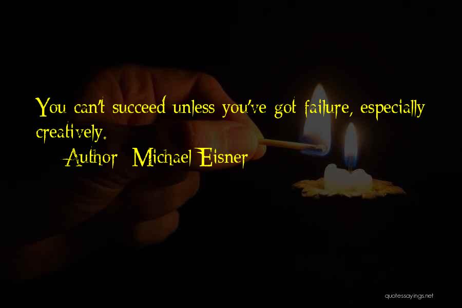 Michael Eisner Quotes: You Can't Succeed Unless You've Got Failure, Especially Creatively.