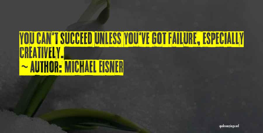 Michael Eisner Quotes: You Can't Succeed Unless You've Got Failure, Especially Creatively.