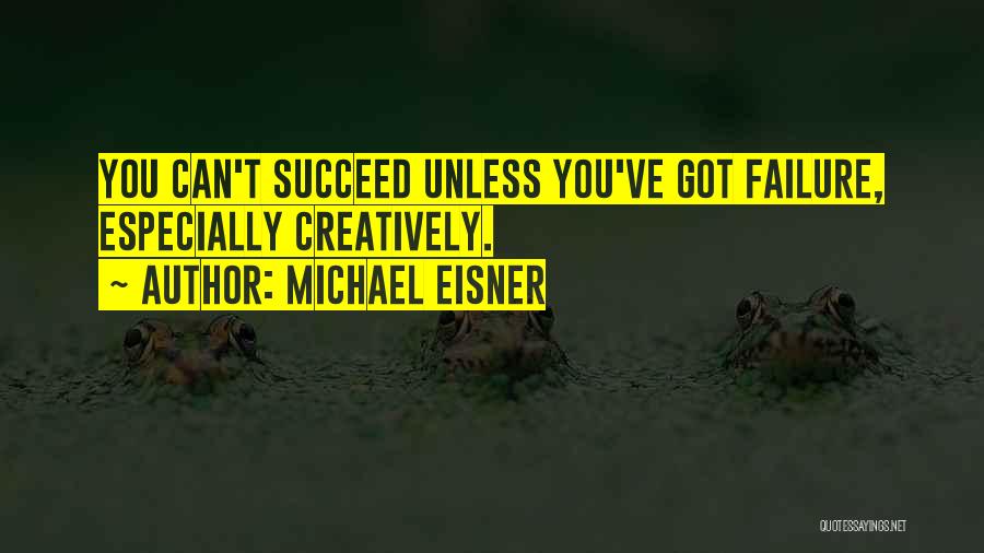 Michael Eisner Quotes: You Can't Succeed Unless You've Got Failure, Especially Creatively.