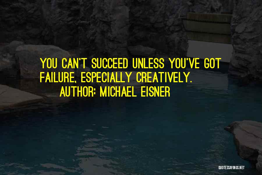 Michael Eisner Quotes: You Can't Succeed Unless You've Got Failure, Especially Creatively.