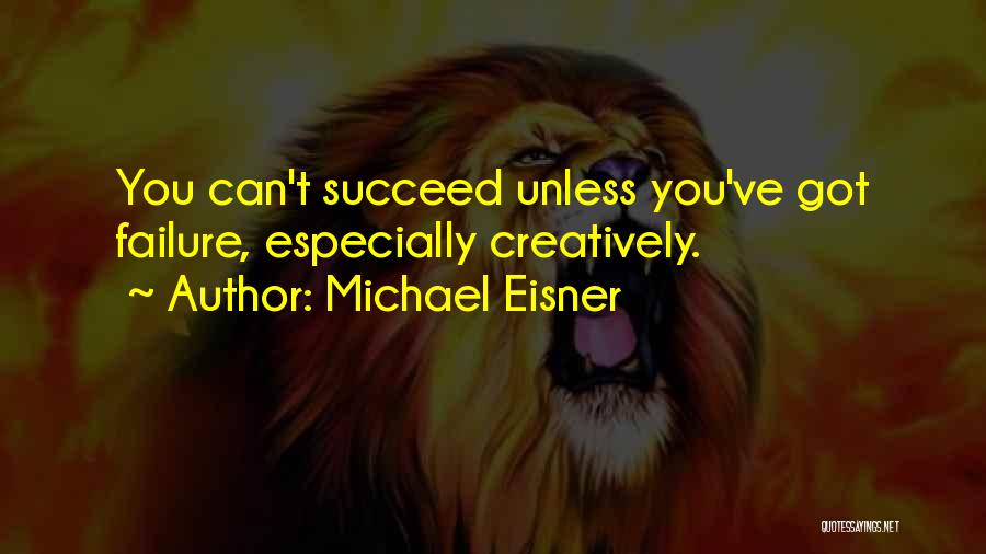 Michael Eisner Quotes: You Can't Succeed Unless You've Got Failure, Especially Creatively.