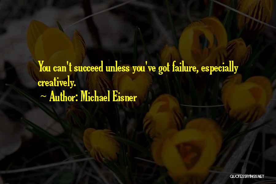 Michael Eisner Quotes: You Can't Succeed Unless You've Got Failure, Especially Creatively.