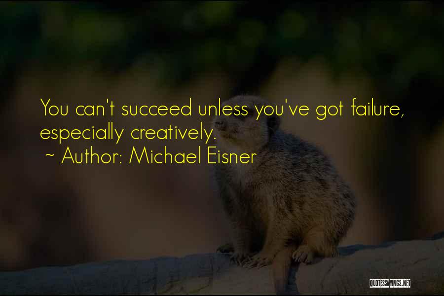 Michael Eisner Quotes: You Can't Succeed Unless You've Got Failure, Especially Creatively.