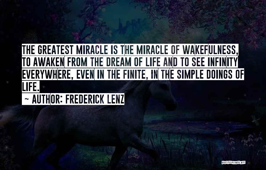 Frederick Lenz Quotes: The Greatest Miracle Is The Miracle Of Wakefulness, To Awaken From The Dream Of Life And To See Infinity Everywhere,