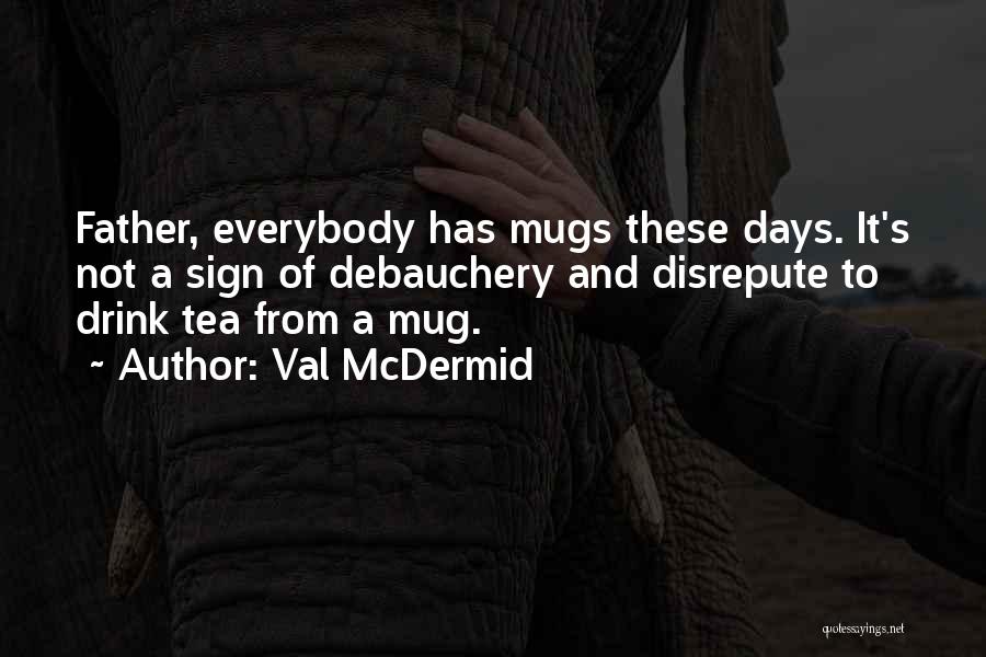 Val McDermid Quotes: Father, Everybody Has Mugs These Days. It's Not A Sign Of Debauchery And Disrepute To Drink Tea From A Mug.