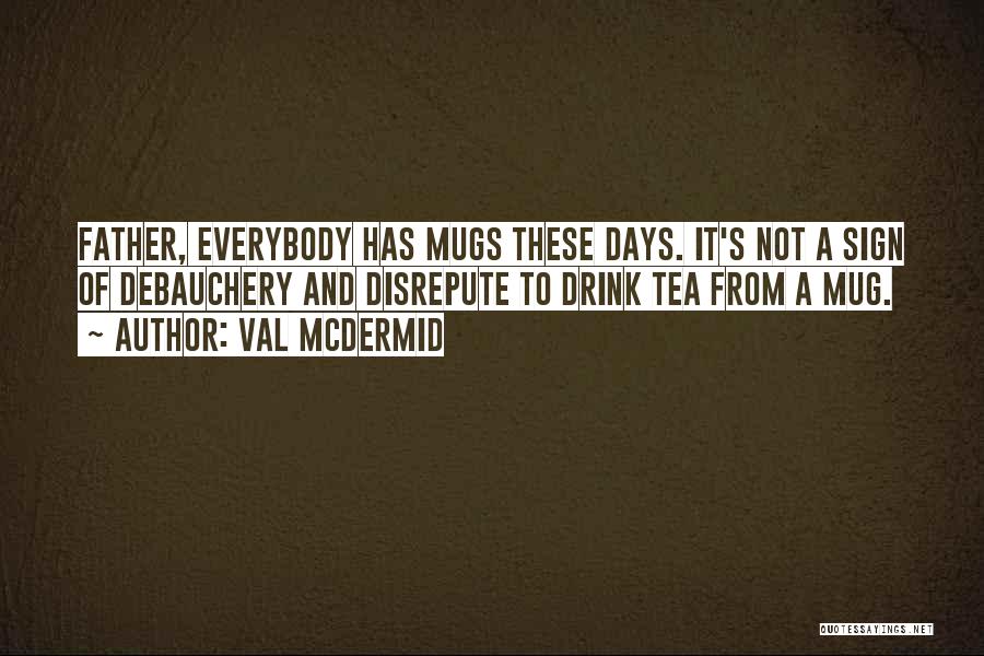 Val McDermid Quotes: Father, Everybody Has Mugs These Days. It's Not A Sign Of Debauchery And Disrepute To Drink Tea From A Mug.