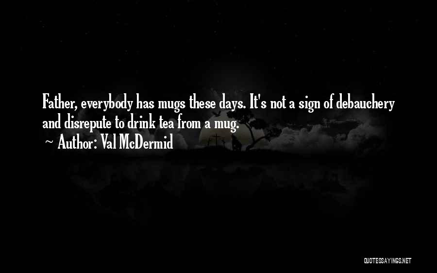 Val McDermid Quotes: Father, Everybody Has Mugs These Days. It's Not A Sign Of Debauchery And Disrepute To Drink Tea From A Mug.