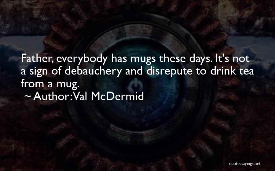 Val McDermid Quotes: Father, Everybody Has Mugs These Days. It's Not A Sign Of Debauchery And Disrepute To Drink Tea From A Mug.