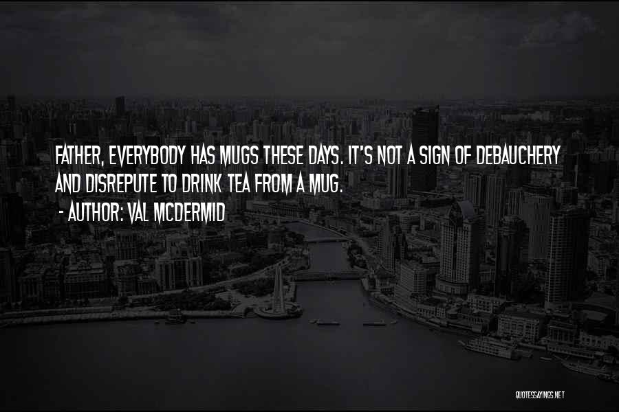 Val McDermid Quotes: Father, Everybody Has Mugs These Days. It's Not A Sign Of Debauchery And Disrepute To Drink Tea From A Mug.