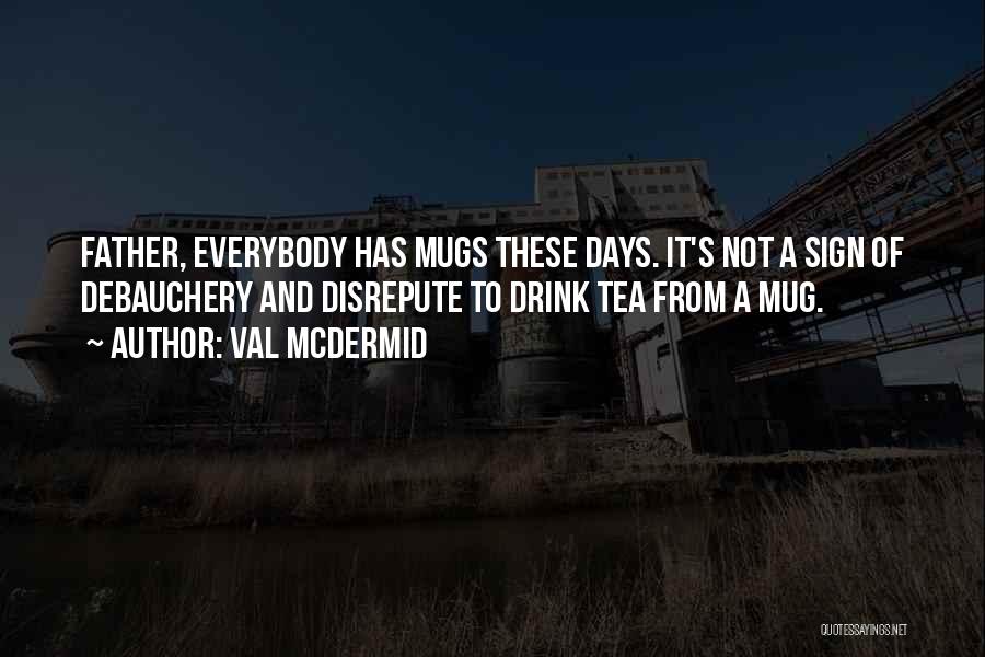 Val McDermid Quotes: Father, Everybody Has Mugs These Days. It's Not A Sign Of Debauchery And Disrepute To Drink Tea From A Mug.