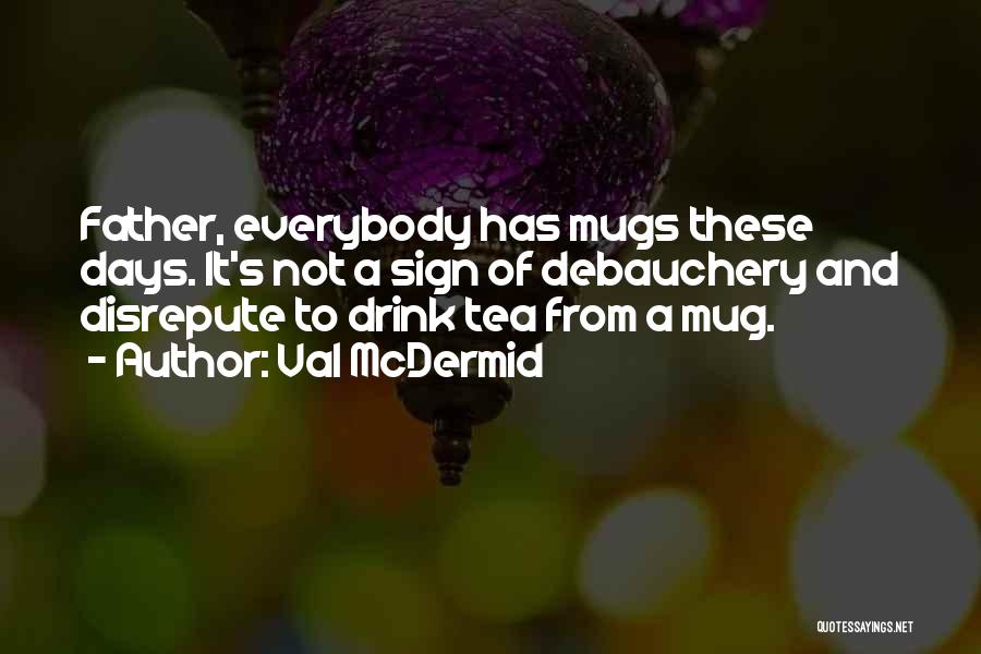Val McDermid Quotes: Father, Everybody Has Mugs These Days. It's Not A Sign Of Debauchery And Disrepute To Drink Tea From A Mug.