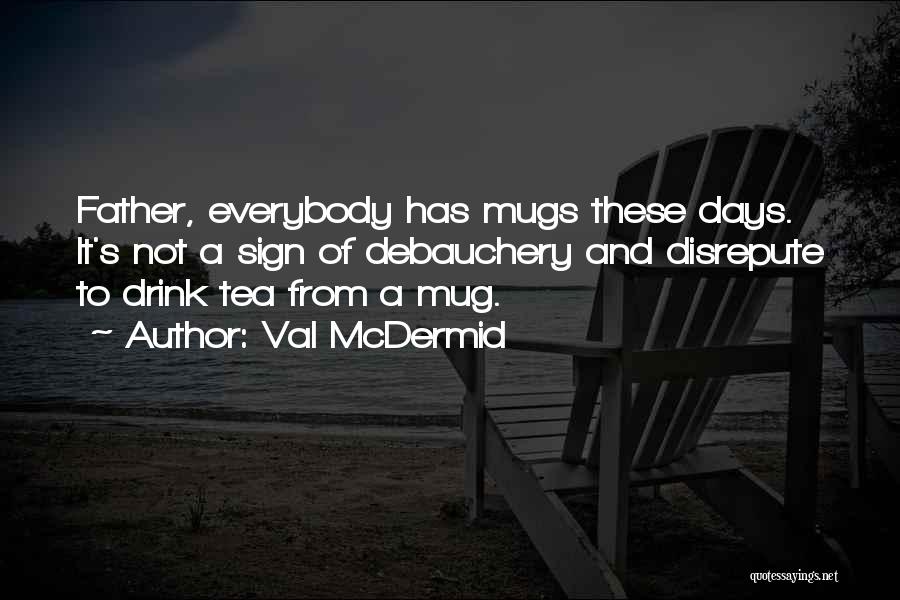 Val McDermid Quotes: Father, Everybody Has Mugs These Days. It's Not A Sign Of Debauchery And Disrepute To Drink Tea From A Mug.