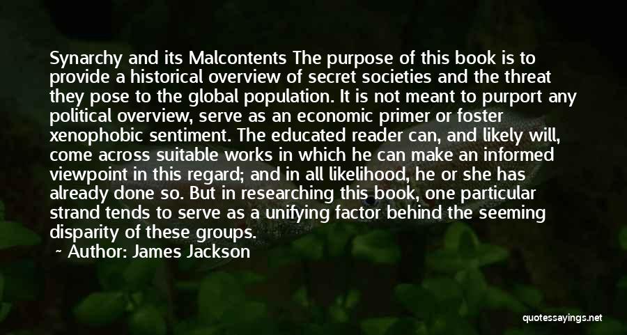 James Jackson Quotes: Synarchy And Its Malcontents The Purpose Of This Book Is To Provide A Historical Overview Of Secret Societies And The