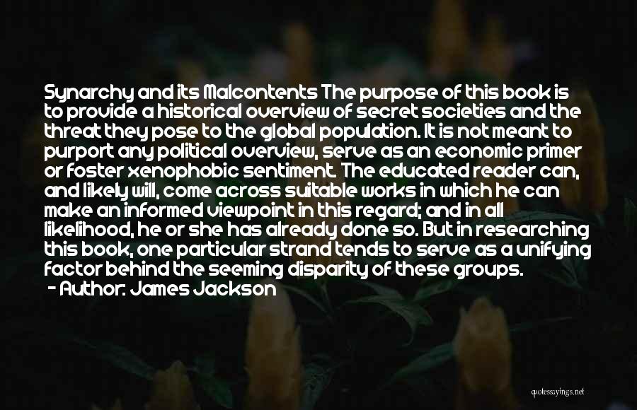 James Jackson Quotes: Synarchy And Its Malcontents The Purpose Of This Book Is To Provide A Historical Overview Of Secret Societies And The