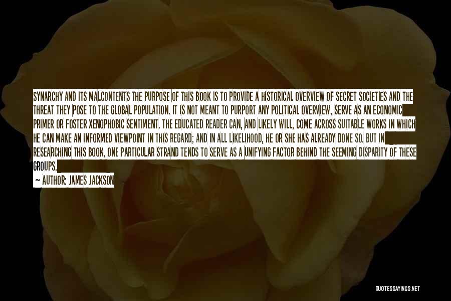 James Jackson Quotes: Synarchy And Its Malcontents The Purpose Of This Book Is To Provide A Historical Overview Of Secret Societies And The