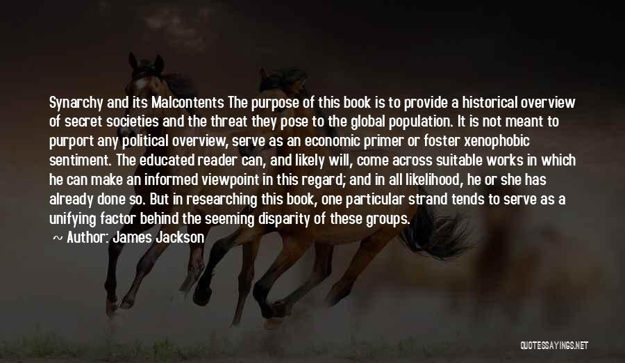 James Jackson Quotes: Synarchy And Its Malcontents The Purpose Of This Book Is To Provide A Historical Overview Of Secret Societies And The