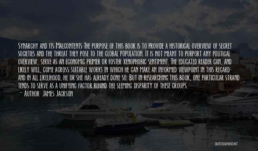 James Jackson Quotes: Synarchy And Its Malcontents The Purpose Of This Book Is To Provide A Historical Overview Of Secret Societies And The