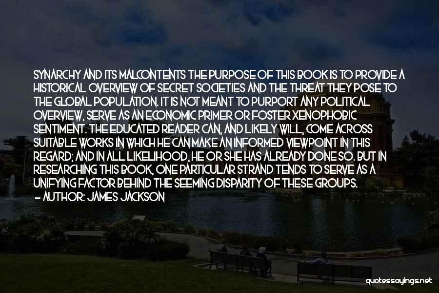 James Jackson Quotes: Synarchy And Its Malcontents The Purpose Of This Book Is To Provide A Historical Overview Of Secret Societies And The