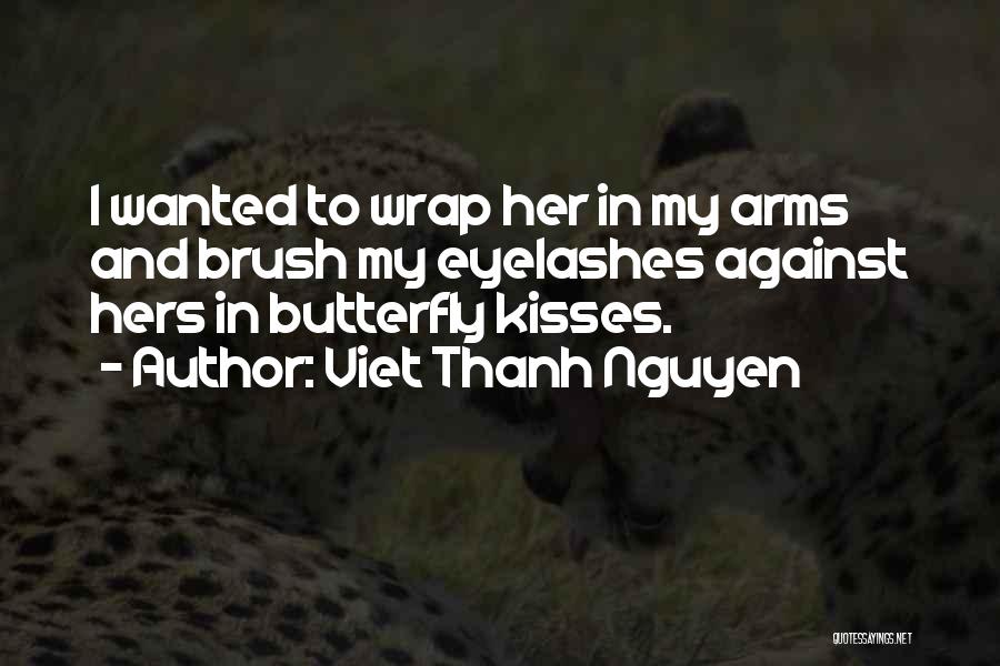 Viet Thanh Nguyen Quotes: I Wanted To Wrap Her In My Arms And Brush My Eyelashes Against Hers In Butterfly Kisses.