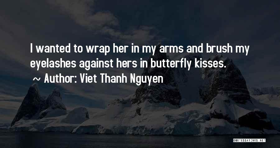 Viet Thanh Nguyen Quotes: I Wanted To Wrap Her In My Arms And Brush My Eyelashes Against Hers In Butterfly Kisses.