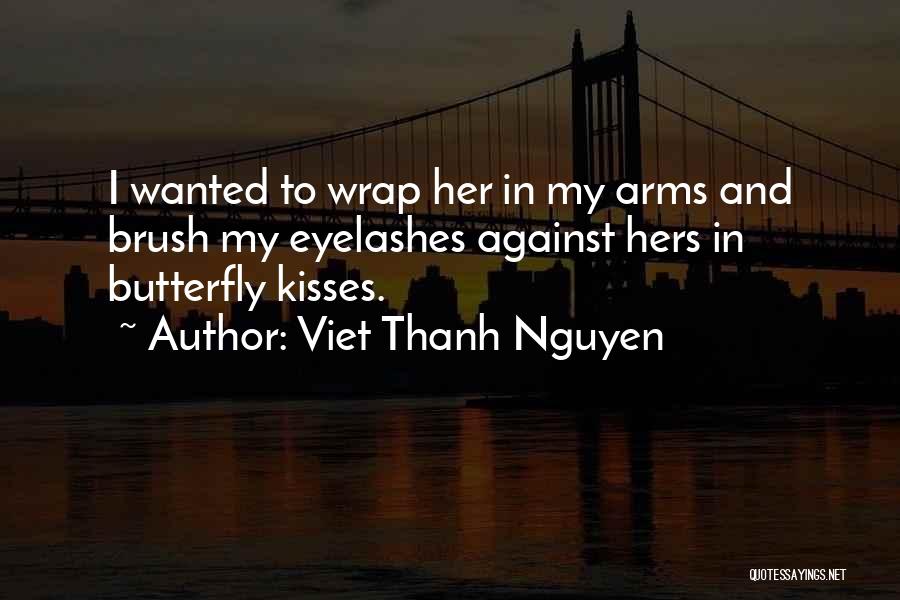 Viet Thanh Nguyen Quotes: I Wanted To Wrap Her In My Arms And Brush My Eyelashes Against Hers In Butterfly Kisses.
