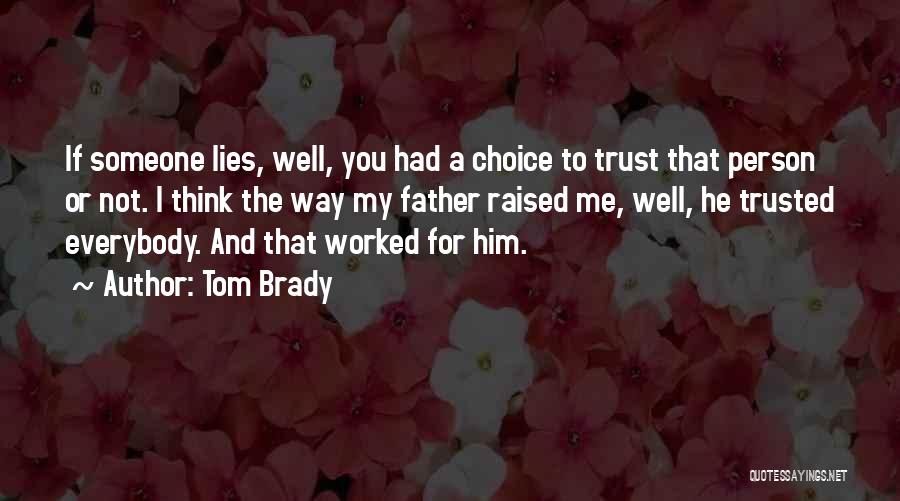 Tom Brady Quotes: If Someone Lies, Well, You Had A Choice To Trust That Person Or Not. I Think The Way My Father