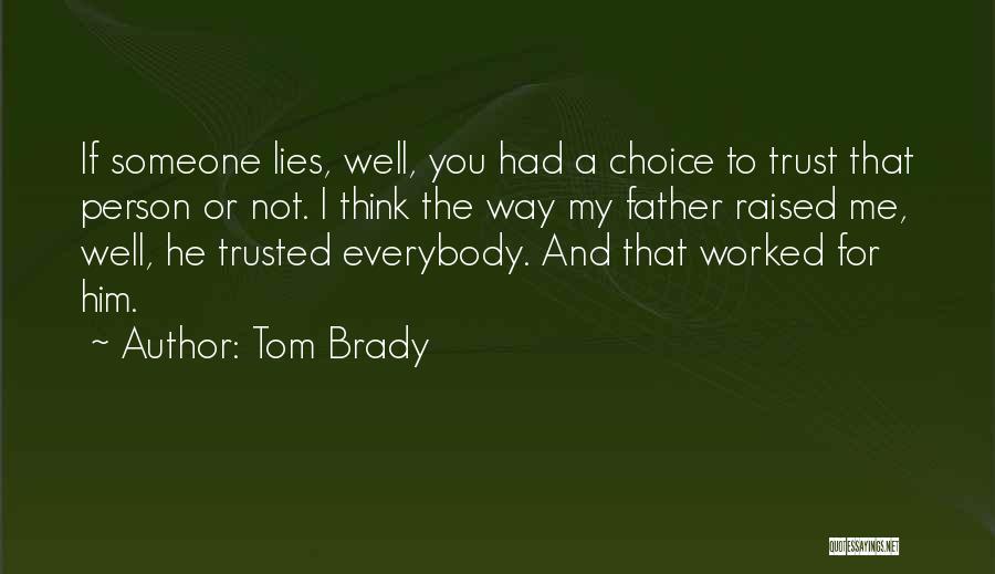 Tom Brady Quotes: If Someone Lies, Well, You Had A Choice To Trust That Person Or Not. I Think The Way My Father