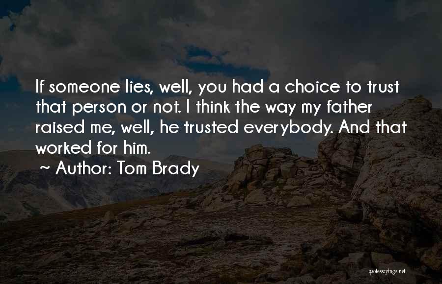 Tom Brady Quotes: If Someone Lies, Well, You Had A Choice To Trust That Person Or Not. I Think The Way My Father