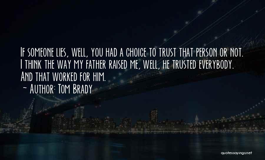 Tom Brady Quotes: If Someone Lies, Well, You Had A Choice To Trust That Person Or Not. I Think The Way My Father