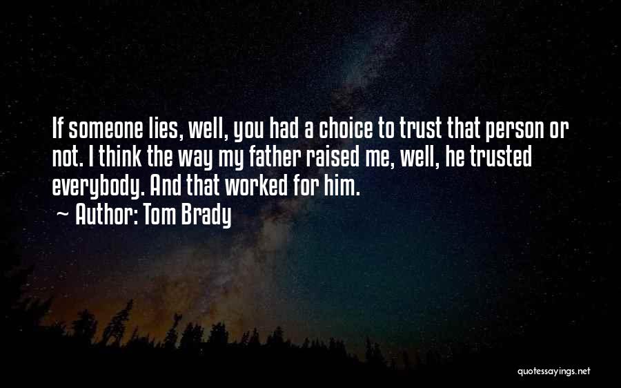 Tom Brady Quotes: If Someone Lies, Well, You Had A Choice To Trust That Person Or Not. I Think The Way My Father