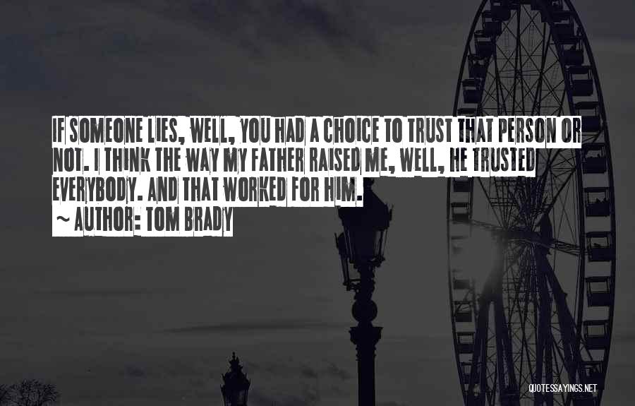 Tom Brady Quotes: If Someone Lies, Well, You Had A Choice To Trust That Person Or Not. I Think The Way My Father