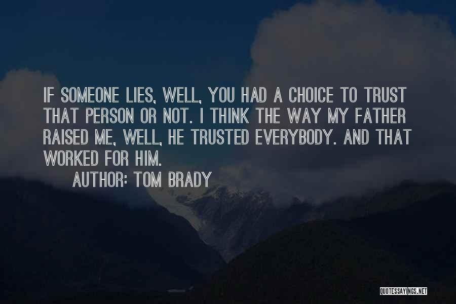 Tom Brady Quotes: If Someone Lies, Well, You Had A Choice To Trust That Person Or Not. I Think The Way My Father