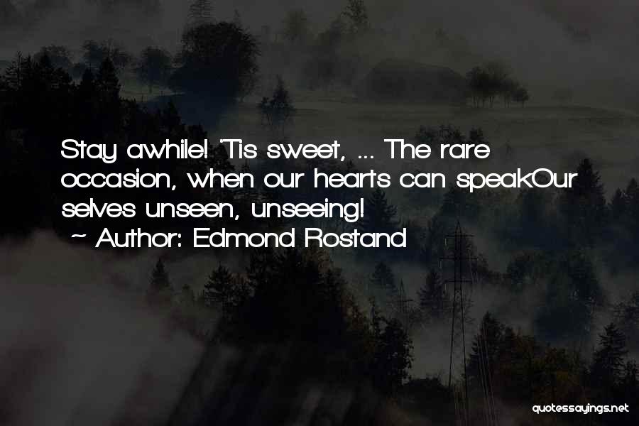 Edmond Rostand Quotes: Stay Awhile! 'tis Sweet, ... The Rare Occasion, When Our Hearts Can Speakour Selves Unseen, Unseeing!