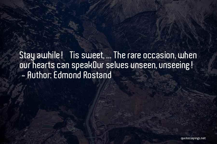 Edmond Rostand Quotes: Stay Awhile! 'tis Sweet, ... The Rare Occasion, When Our Hearts Can Speakour Selves Unseen, Unseeing!