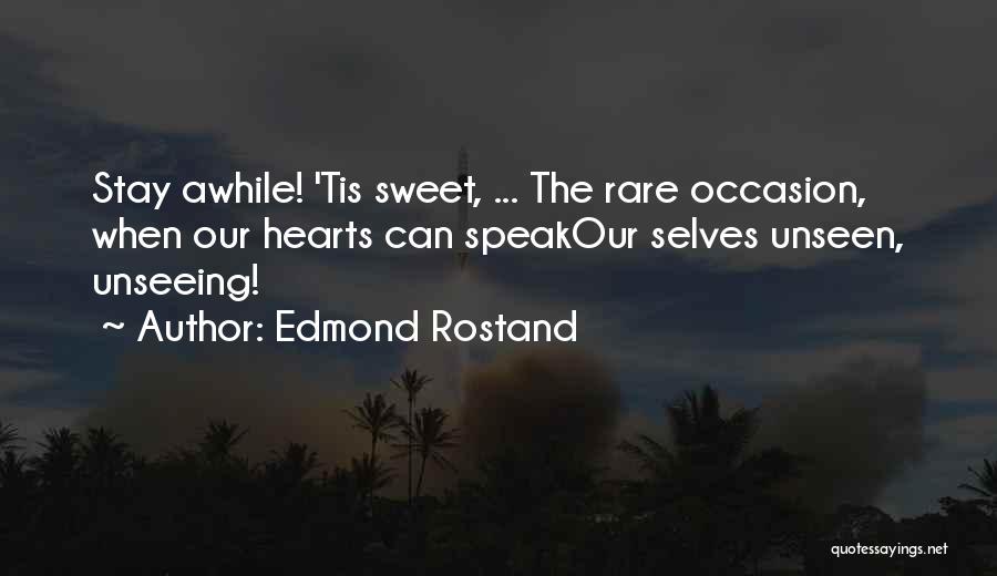 Edmond Rostand Quotes: Stay Awhile! 'tis Sweet, ... The Rare Occasion, When Our Hearts Can Speakour Selves Unseen, Unseeing!