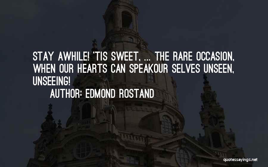 Edmond Rostand Quotes: Stay Awhile! 'tis Sweet, ... The Rare Occasion, When Our Hearts Can Speakour Selves Unseen, Unseeing!