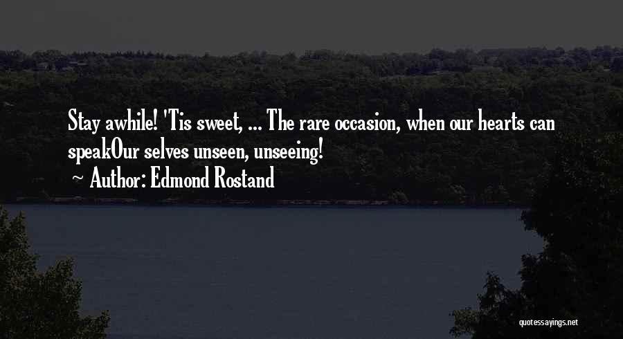 Edmond Rostand Quotes: Stay Awhile! 'tis Sweet, ... The Rare Occasion, When Our Hearts Can Speakour Selves Unseen, Unseeing!