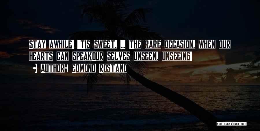 Edmond Rostand Quotes: Stay Awhile! 'tis Sweet, ... The Rare Occasion, When Our Hearts Can Speakour Selves Unseen, Unseeing!