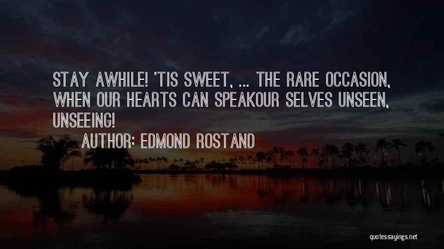 Edmond Rostand Quotes: Stay Awhile! 'tis Sweet, ... The Rare Occasion, When Our Hearts Can Speakour Selves Unseen, Unseeing!