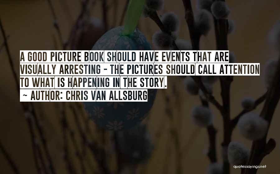 Chris Van Allsburg Quotes: A Good Picture Book Should Have Events That Are Visually Arresting - The Pictures Should Call Attention To What Is