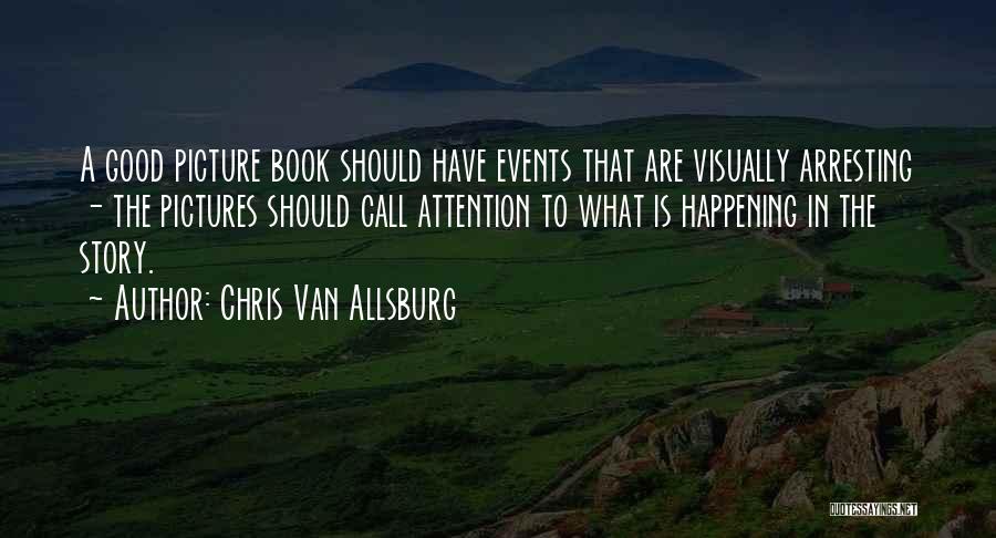 Chris Van Allsburg Quotes: A Good Picture Book Should Have Events That Are Visually Arresting - The Pictures Should Call Attention To What Is