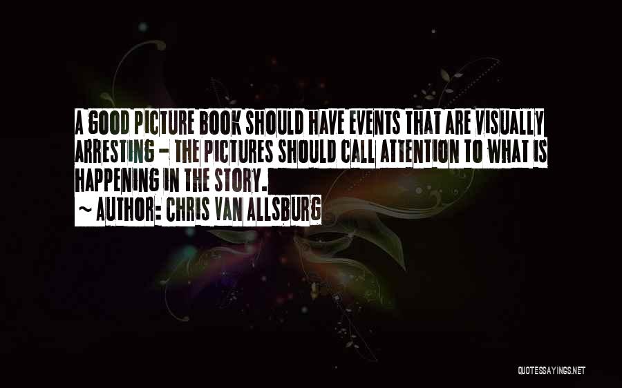 Chris Van Allsburg Quotes: A Good Picture Book Should Have Events That Are Visually Arresting - The Pictures Should Call Attention To What Is