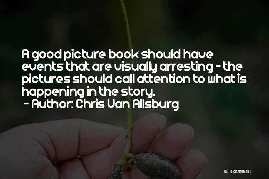 Chris Van Allsburg Quotes: A Good Picture Book Should Have Events That Are Visually Arresting - The Pictures Should Call Attention To What Is