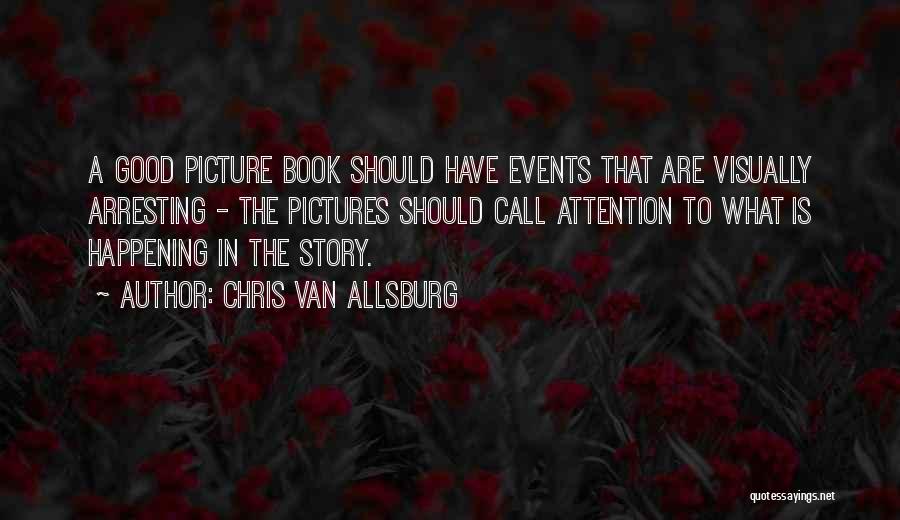 Chris Van Allsburg Quotes: A Good Picture Book Should Have Events That Are Visually Arresting - The Pictures Should Call Attention To What Is