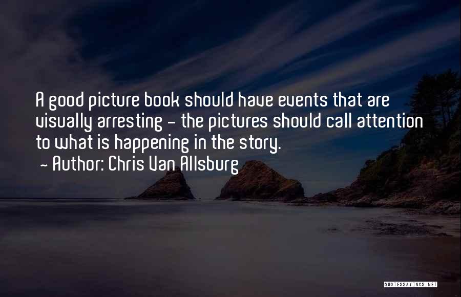 Chris Van Allsburg Quotes: A Good Picture Book Should Have Events That Are Visually Arresting - The Pictures Should Call Attention To What Is